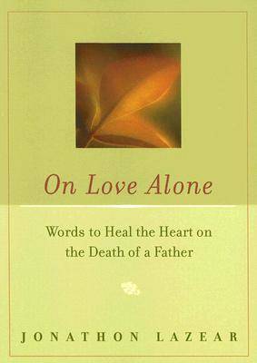 On Love Alone: Words to Heal the Heart on the Death of a Father