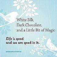 White Silk, Dark Chocolate, and a Little Bit of Magic: Life Is Good and We Are Good in It