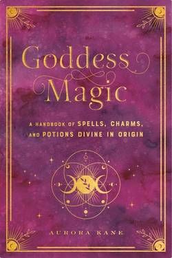 Goddess Magic A Handbook of Spells, Charms