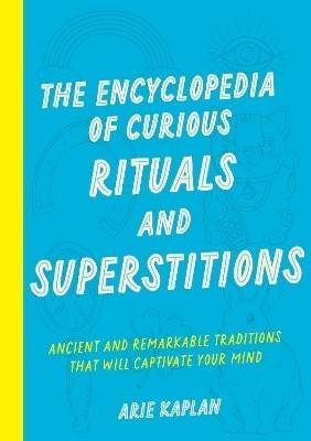 The Encyclopedia of Curious Rituals and Superstitions: Ancient and Remarkable Traditions That Will Captivate Your Mind