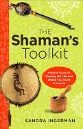 SHAMAN'S TOOLKIT: Ancient Tools For Shaping The Life & World You Want To Live In