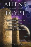 Aliens In Ancient Egypt : The Brotherhood of the Serpent and the Secrets of the Nile Civilization