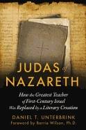 Judas Of Nazareth : How the Greatest Teacher of First-Century Israel Was Replaced by a Literary Creation