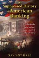 Suppressed History Of American Banking : How Big Banks Fought Jackson, Killed Lincoln, and Caused the Civil War