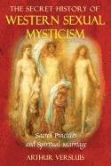 Secret History Of Western Sexual Mysticism : Sacred Practices and Spiritual Marriage