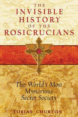 Invisible History Of The Rosicrucians: The World's Most Mysterious Secret Society