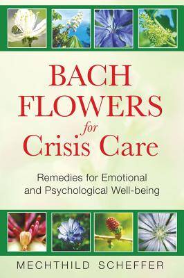 Bach Flowers For Crisis Care: Remedies For Emotional & Psychological Well-Being