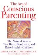Art Of Conscious Parenting : The Natural Way to Give Birth, Bond with, and Raise Healthy Children