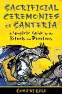 Sacrificial ceremonies of santeria - a complete guide to the rituals and pr