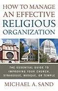 How To Manage An Effective Religious Organization : The Essential Guide to Improving Your Church, Synagogue, Mosque, or Temple