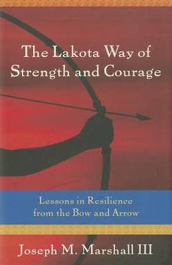 The Lakota Way of Strength and Courage: Lessons in Resilience from the Bow and Arrow