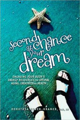 Second Chance At Your Dream: Engaging Your Body's Energy Resources For Optimal Aging, Creativity & H