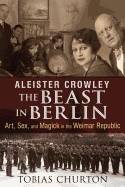 Aleister crowley: the beast in berlin - art, sex, and magick in the weimar