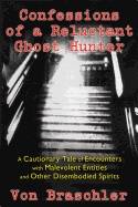 Confessions Of A Reluctant Ghost Hunter : A Cautionary Tale of Encounters with Malevolent Entities and Other Diembodied Spirits