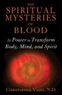 Spiritual Mysteries Of Blood : Its Power to Transform Body, Mind, and Spirit