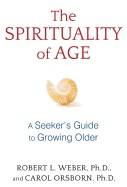Spirituality Of Age : A Seeker's Guide to Growing Older