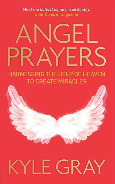 Angel prayers - harnessing the help of heaven to create miracles