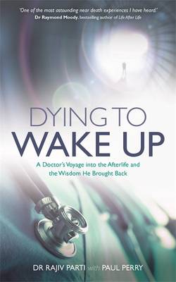 Dying to wake up - a doctors voyage into the afterlife and the wisdom he br