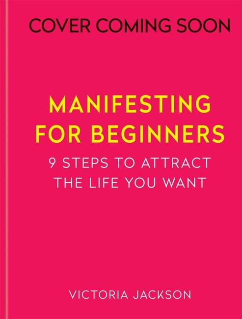 Manifesting for Beginners: A step-by-step guide to attracting a life you love