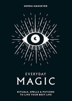 Everyday magic - rituals, spells and potions to live your best life