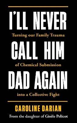 I'll Never Call Him Dad Again: By the daughter of Gisele Pelicot