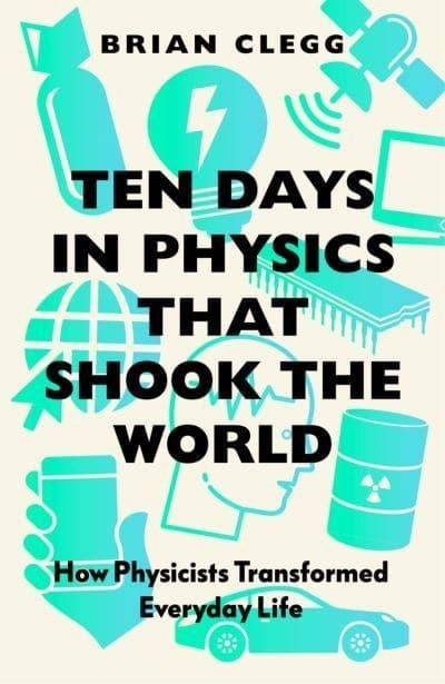 Ten Days in Physics that Shook the World - How Physicists Transformed Every