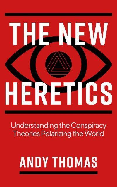 New Heretics - Understanding the Conspiracy Theories Polarizing the World