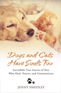 Dogs and cats have souls too - incredible true stories of pets who heal, pr