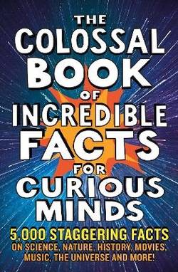 The Colossal Book of Incredible Facts for Curious Minds