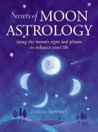 Secrets Of Moon Astrology: Using The Moon's Signs & Phases T