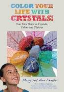 Color Your Life With Crystals : Your First Guide to Crystals, Colors and Chakras