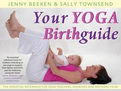 Your Yoga Birthguide: The Essential Reference For Yoga Teachers, Midwives & Mothers-To-Be (O)