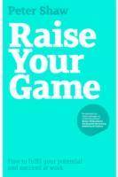 Raise Your Game: How to succeed at work