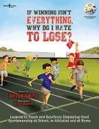 If Winning Isn'T Everything, Why Do I Hate To Lose? 
activity Guide : Lessons to Teach and Reinforce Displaying Good Sportsmanship at School, in Athletics and at Home