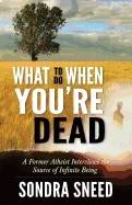 What To Do When You'Re Dead : A Former Atheist Interviews the Source of Infinite Being