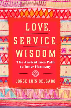 Love, Service, Wisdom: The Ancient Inca Path to Inner Harmony
