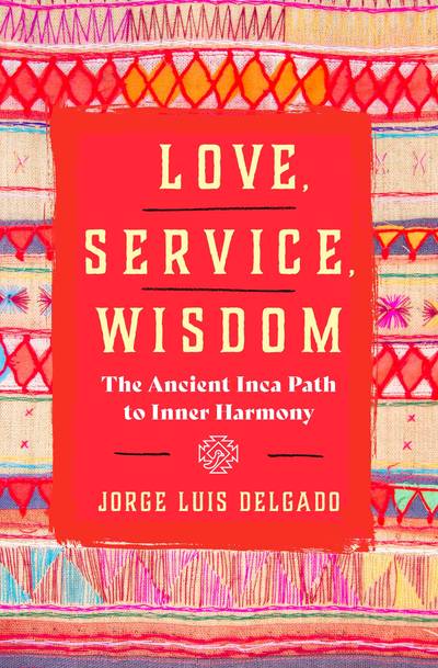 Love, Service, Wisdom: The Ancient Inca Path to Inner Harmony