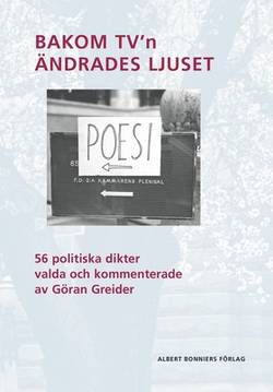 Bakom TV'n ändrades ljuset : 56 politiska dikter valda och kommenterade av Göran Greider