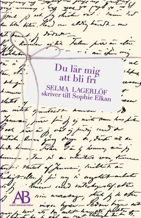 Du lär mig att bli fri : Selma Lagerlöf skriver till Sophie Elkan