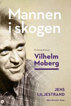 Mannen i skogen : en biografi över Vilhelm Moberg