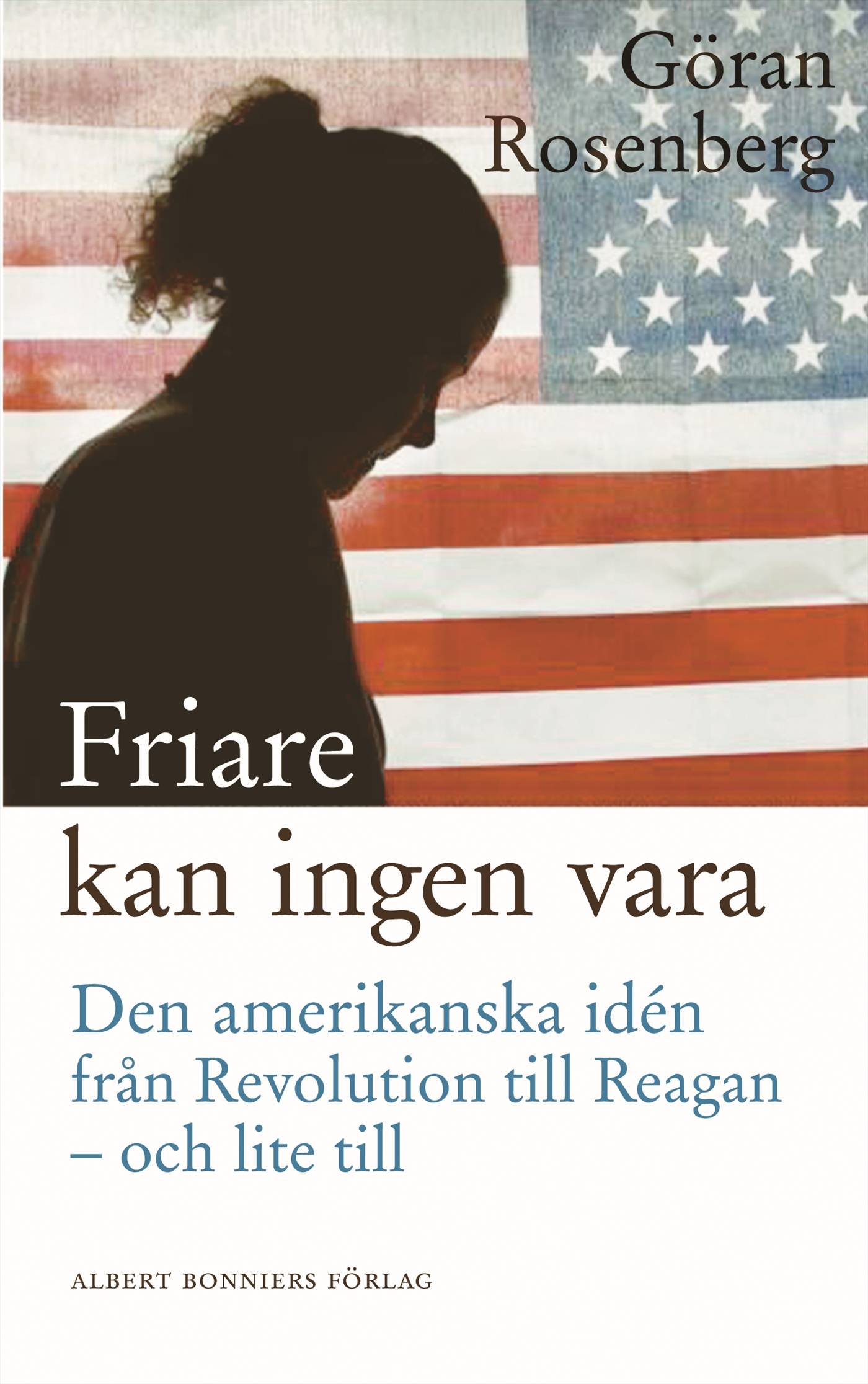 Friare kan ingen vara : den amerikanska idén från revolution till Reagan - och lite till