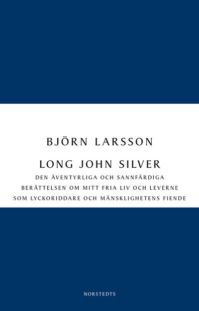 Long John Silver : den äventyrliga och sannfärdiga berättelsen om mitt fria liv och leverne som lyckoriddare och mänsklighetens fiende