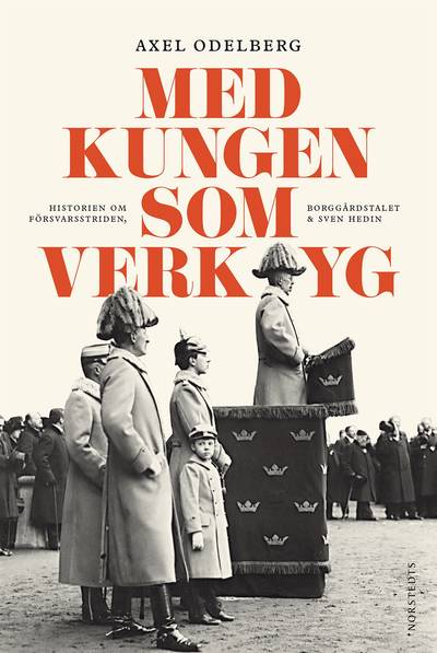 Med kungen som verktyg : historien om försvarsstriden, borggårdskrisen & Sven Hedin