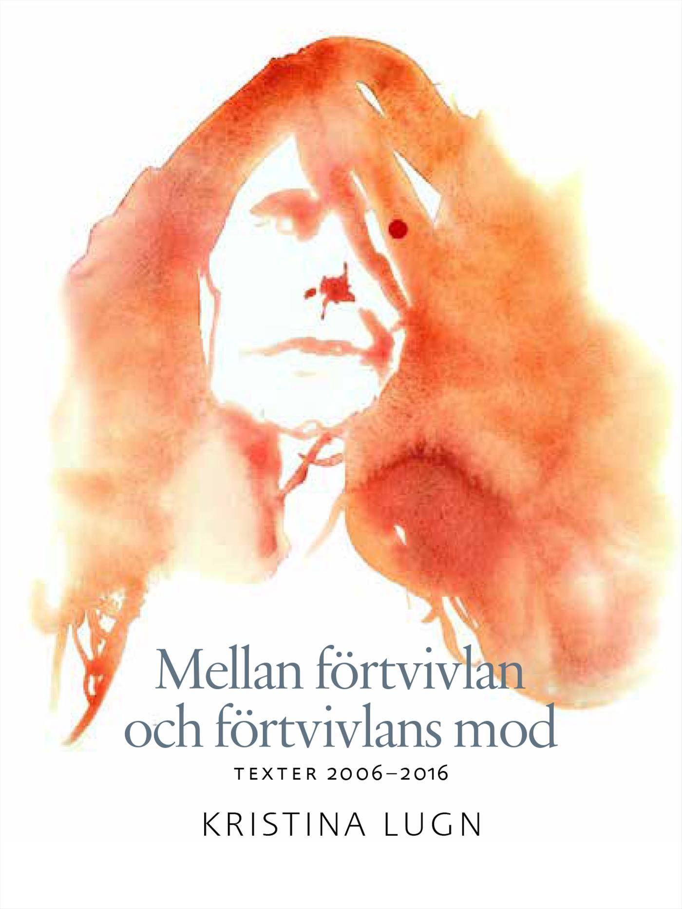 Mellan förtvivlan och förtvivlans mod : texter 2006-2016