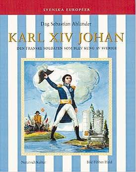 Karl XIV Johan : Den franske soldaten som blev kung av Sverige
