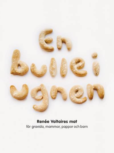 En bulle i ugnen : Renée Voltaires mat för gravida, mammor, pappor och barn
