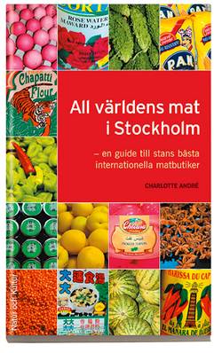 All världens mat i Stockholm : en guide till stans bästa internationella matbutiker