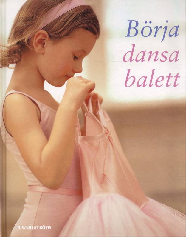 Börja dansa balett : lär dig dansa balett i en riktig dansskola