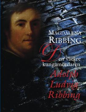 Den vackre kungamördaren, Adolph Ludvig Ribbing : om en särdeles man, hans tid och samtida åren 1765-1843