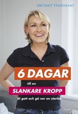 6 dagar till en slankare kropp : ät gott och gå ner en storlek